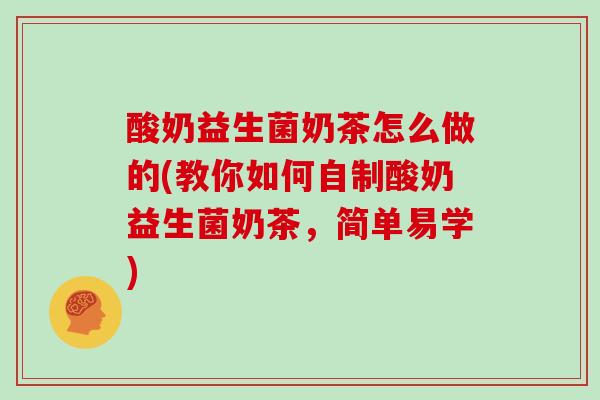 酸奶益生菌奶茶怎么做的(教你如何自制酸奶益生菌奶茶，简单易学)