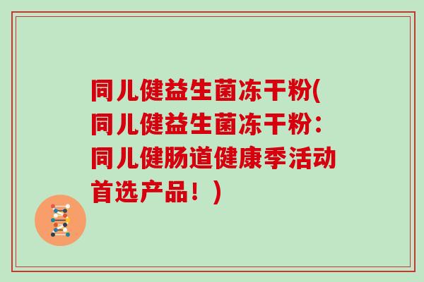 同儿健益生菌冻干粉(同儿健益生菌冻干粉：同儿健肠道健康季活动首选产品！)