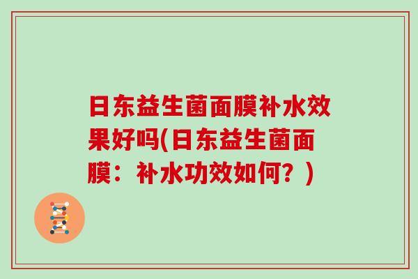日东益生菌面膜补水效果好吗(日东益生菌面膜：补水功效如何？)
