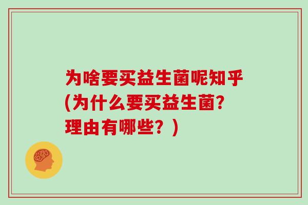 为啥要买益生菌呢知乎(为什么要买益生菌？理由有哪些？)