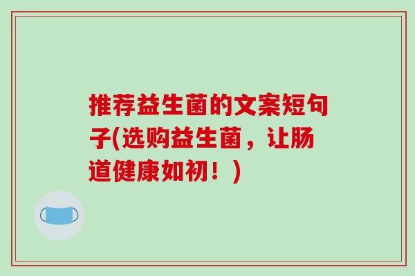推荐益生菌的文案短句子(选购益生菌，让肠道健康如初！)