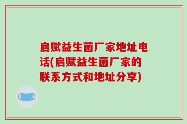 启赋益生菌厂家地址电话(启赋益生菌厂家的联系方式和地址分享)