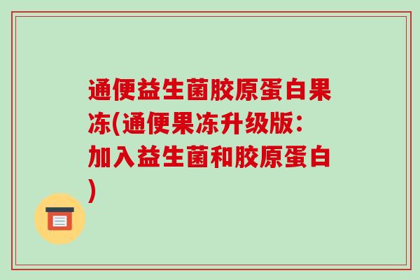 通便益生菌胶原蛋白果冻(通便果冻升级版：加入益生菌和胶原蛋白)