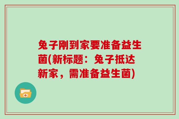 兔子刚到家要准备益生菌(新标题：兔子抵达新家，需准备益生菌)