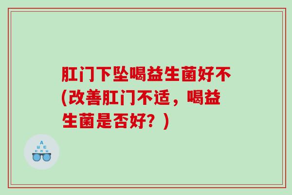 肛门下坠喝益生菌好不(改善肛门不适，喝益生菌是否好？)