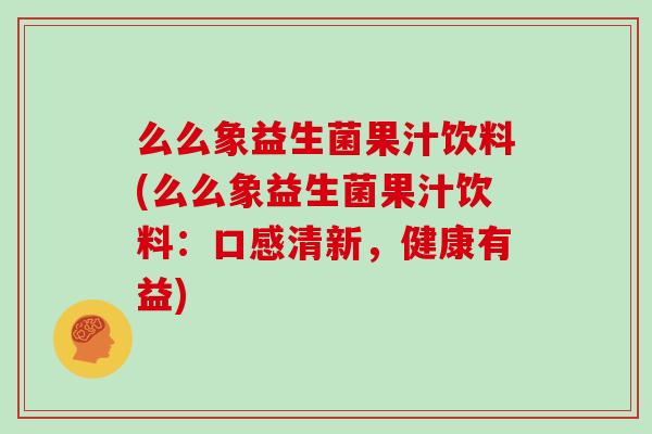 么么象益生菌果汁饮料(么么象益生菌果汁饮料：口感清新，健康有益)