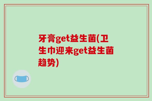 牙膏get益生菌(卫生巾迎来get益生菌趋势)