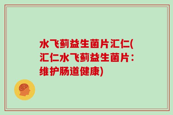 水飞蓟益生菌片汇仁(汇仁水飞蓟益生菌片：维护肠道健康)