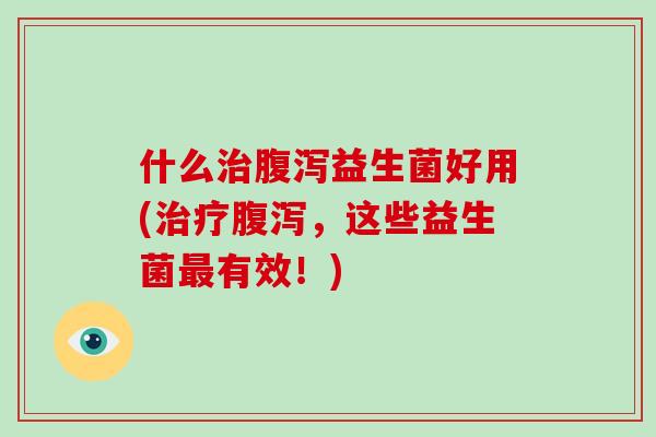 什么益生菌好用(,这些益生菌有效!) 什么益生菌好用(,这些益生菌有效!)