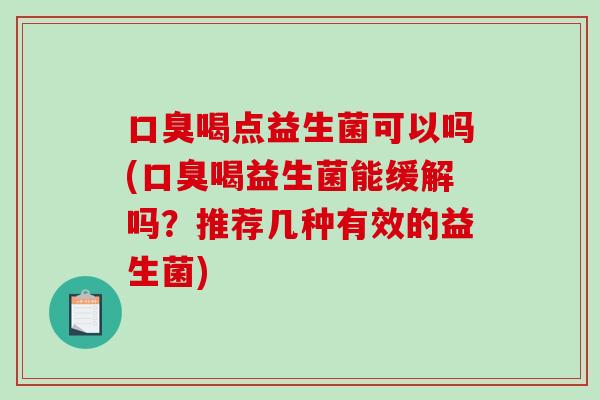 喝点益生菌可以吗(喝益生菌能缓解吗？推荐几种有效的益生菌)
