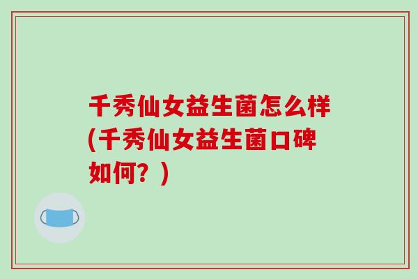 千秀仙女益生菌怎么样(千秀仙女益生菌口碑如何？)