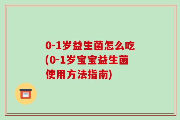 0-1岁益生菌怎么吃(0-1岁宝宝益生菌使用方法指南)