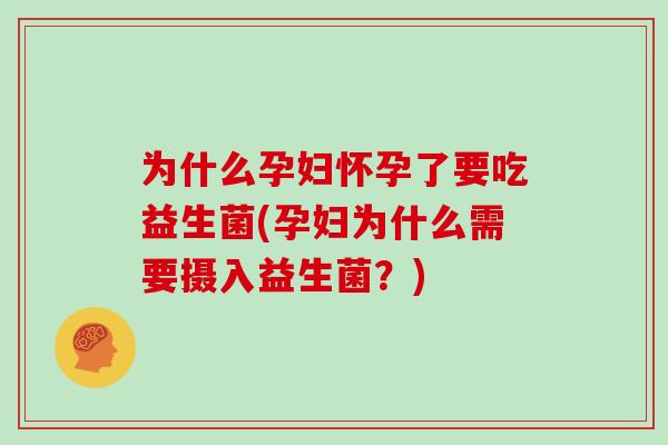 为什么孕妇怀孕了要吃益生菌(孕妇为什么需要摄入益生菌？)