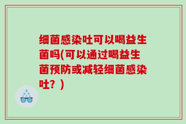 吐可以喝益生菌吗(可以通过喝益生菌或减轻吐?) 吐可以喝益生菌吗(可以通过喝益生菌或减轻吐?)