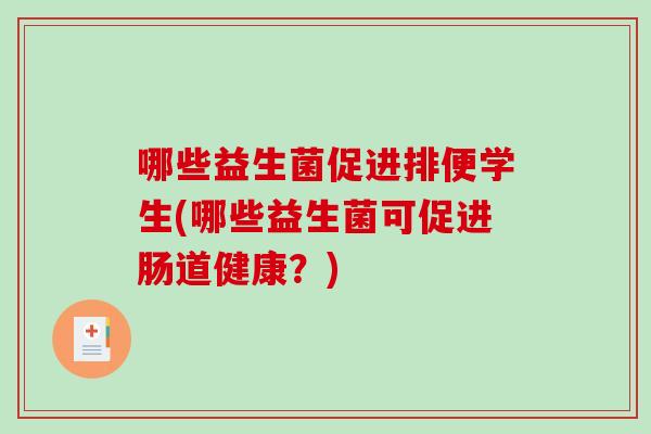 哪些益生菌促进排便学生(哪些益生菌可促进肠道健康？)