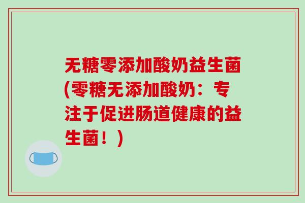 无糖零添加酸奶益生菌(零糖无添加酸奶：专注于促进肠道健康的益生菌！)