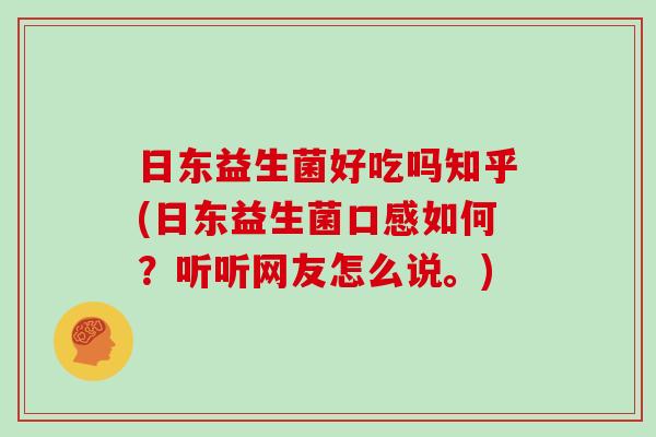 日东益生菌好吃吗知乎(日东益生菌口感如何？听听网友怎么说。)