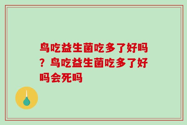 鸟吃益生菌吃多了好吗？鸟吃益生菌吃多了好吗会死吗
