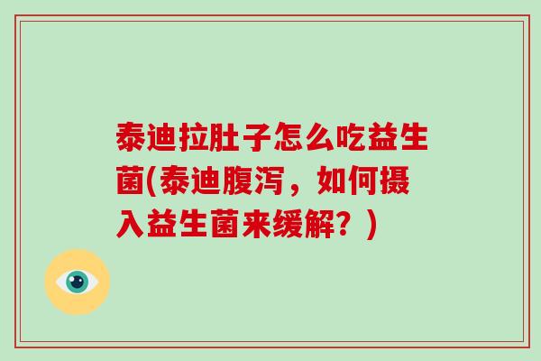 泰迪拉肚子怎么吃益生菌(泰迪腹泻，如何摄入益生菌来缓解？)