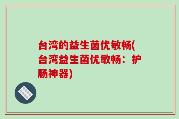 台湾的益生菌优敏畅(台湾益生菌优敏畅：护肠神器)