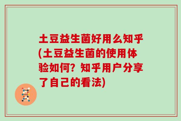 土豆益生菌好用么知乎(土豆益生菌的使用体验如何？知乎用户分享了自己的看法)