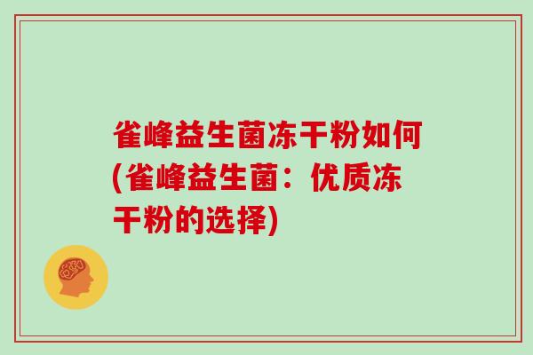雀峰益生菌冻干粉如何(雀峰益生菌：优质冻干粉的选择)