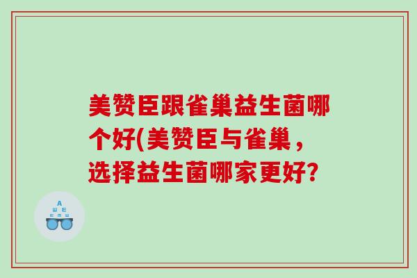 美赞臣跟雀巢益生菌哪个好(美赞臣与雀巢，选择益生菌哪家更好？