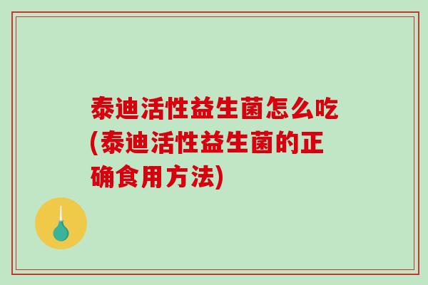泰迪活性益生菌怎么吃(泰迪活性益生菌的正确食用方法) 泰迪活性益生菌怎么吃(泰迪活性益生菌的正确食用方法)
