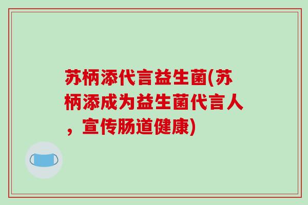 苏柄添代言益生菌(苏柄添成为益生菌代言人，宣传肠道健康)