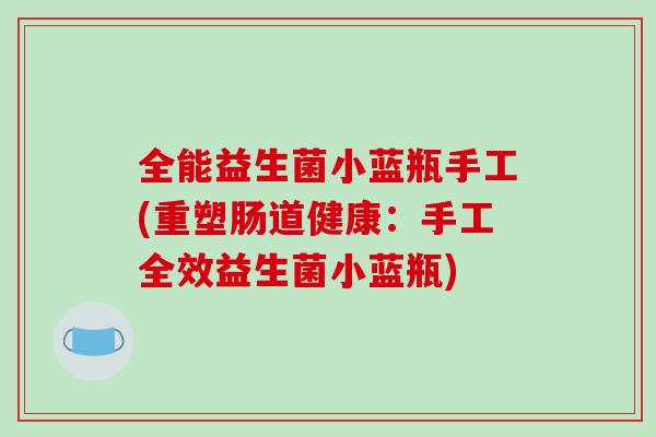 全能益生菌小蓝瓶手工(重塑肠道健康：手工全效益生菌小蓝瓶)