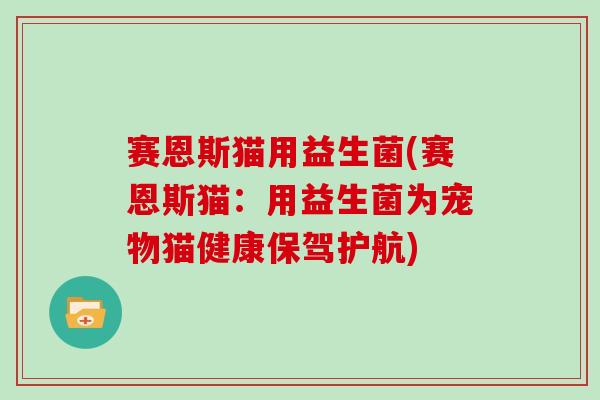 赛恩斯猫用益生菌(赛恩斯猫:用益生菌为宠物猫健康保驾护航) 赛恩斯猫用益生菌(赛恩斯猫:用益生菌为宠物猫健康保驾护航)
