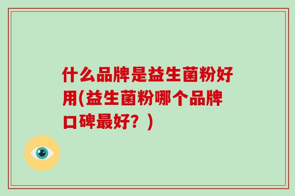 什么品牌是益生菌粉好用(益生菌粉哪个品牌口碑最好？)