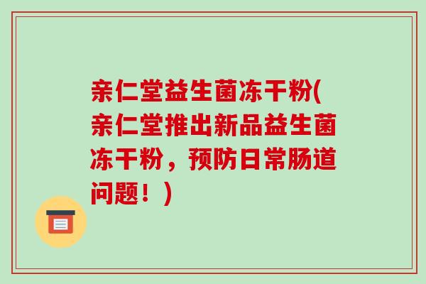 亲仁堂益生菌冻干粉(亲仁堂推出新品益生菌冻干粉，预防日常肠道问题！)