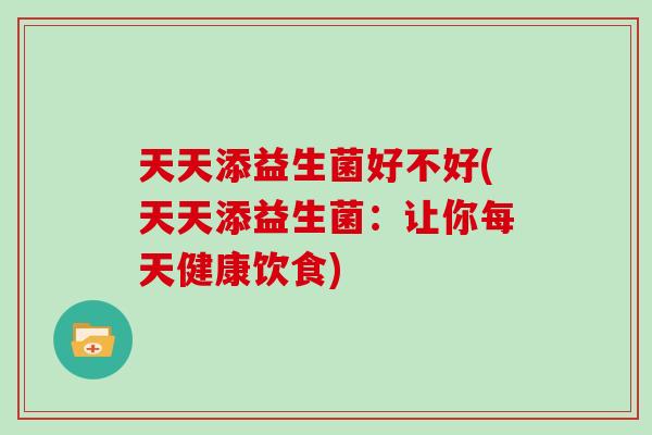 天天添益生菌好不好(天天添益生菌：让你每天健康饮食)
