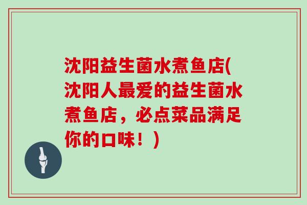 沈阳益生菌水煮鱼店(沈阳人最爱的益生菌水煮鱼店，必点菜品满足你的口味！)