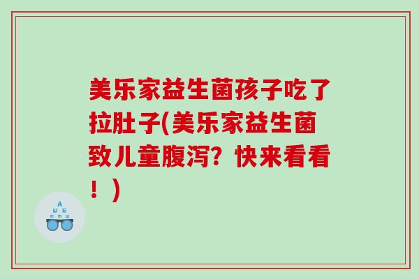 美乐家益生菌孩子吃了拉肚子(美乐家益生菌致儿童？快来看看！)