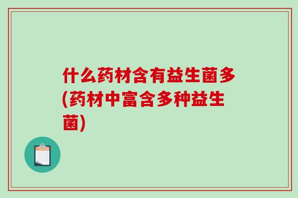 什么药材含有益生菌多(药材中富含多种益生菌)