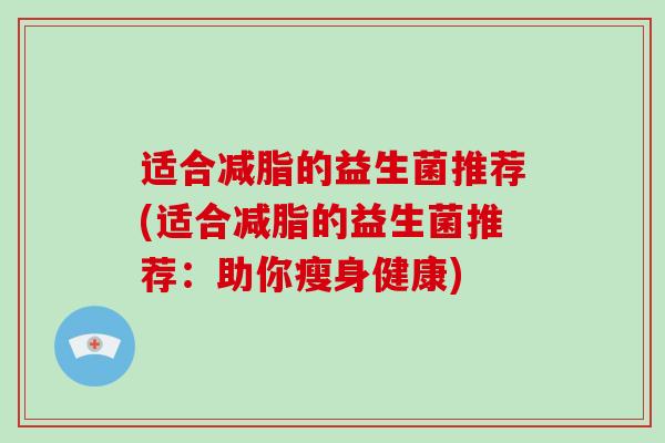 适合减脂的益生菌推荐(适合减脂的益生菌推荐：助你瘦身健康)
