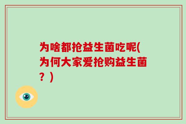 为啥都抢益生菌吃呢(为何大家爱抢购益生菌？)