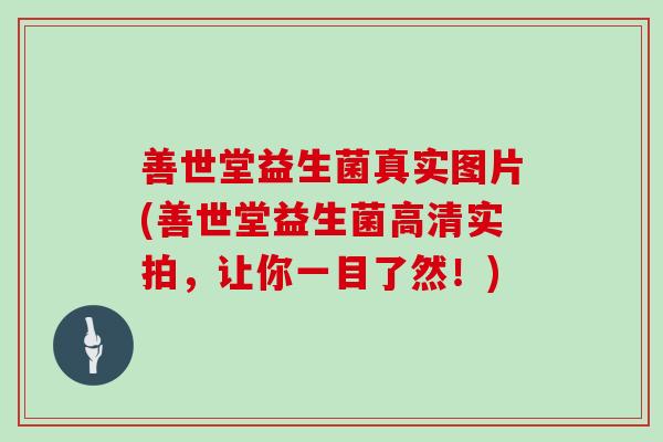 善世堂益生菌真实图片(善世堂益生菌高清实拍，让你一目了然！)