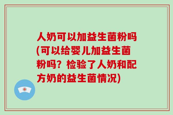 人奶可以加益生菌粉吗(可以给婴儿加益生菌粉吗？检验了人奶和配方奶的益生菌情况)