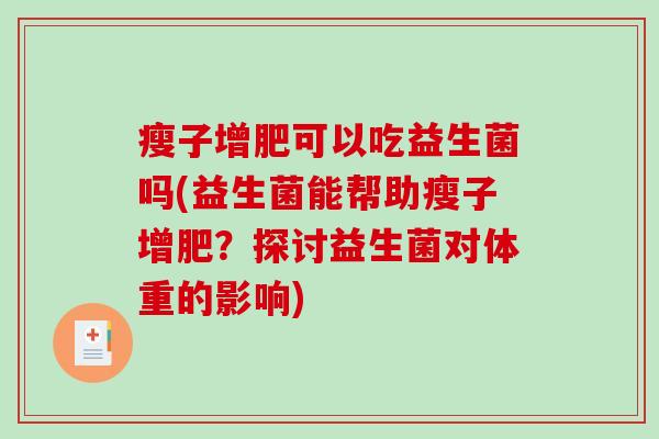 瘦子增肥可以吃益生菌吗(益生菌能帮助瘦子增肥？探讨益生菌对体重的影响)