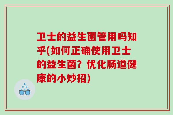 卫士的益生菌管用吗知乎(如何正确使用卫士的益生菌？优化肠道健康的小妙招)