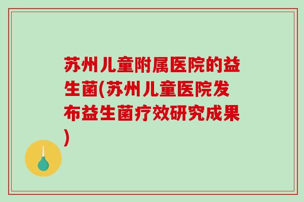 苏州儿童附属医院的益生菌(苏州儿童医院发布益生菌疗效研究成果)