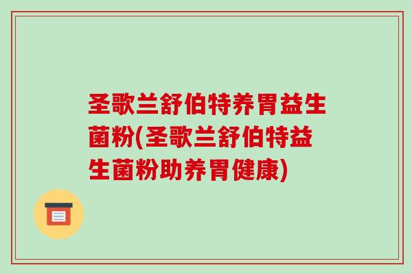 圣歌兰舒伯特养胃益生菌粉(圣歌兰舒伯特益生菌粉助养胃健康)