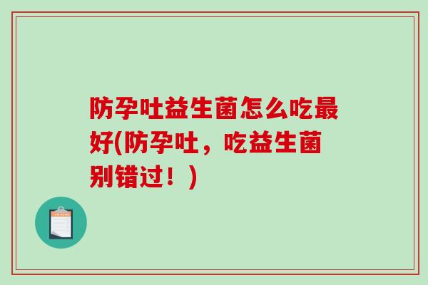 防孕吐益生菌怎么吃最好(防孕吐，吃益生菌别错过！)