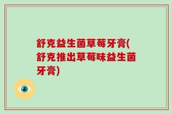 舒克益生菌草莓牙膏(舒克推出草莓味益生菌牙膏)