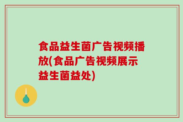 食品益生菌广告视频播放(食品广告视频展示益生菌益处)