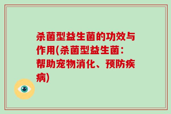 杀菌型益生菌的功效与作用(杀菌型益生菌:帮助宠物消化、) 杀菌型益生菌的功效与作用(杀菌型益生菌:帮助宠物消化、)