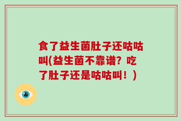 食了益生菌肚子还咕咕叫(益生菌不靠谱？吃了肚子还是咕咕叫！)